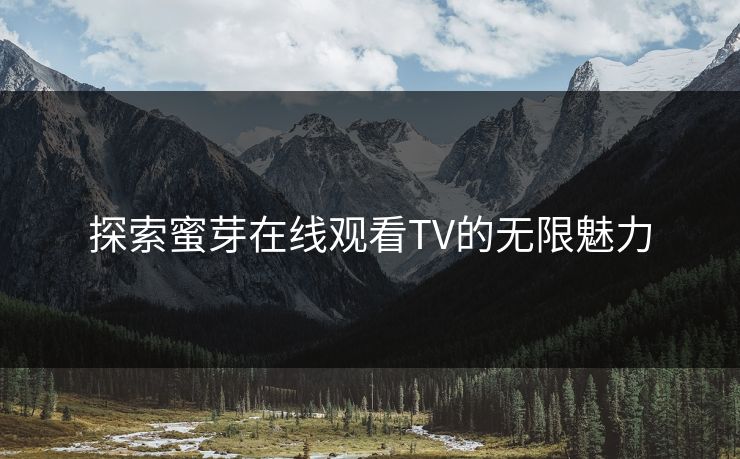 探索蜜芽在线观看TV的无限魅力