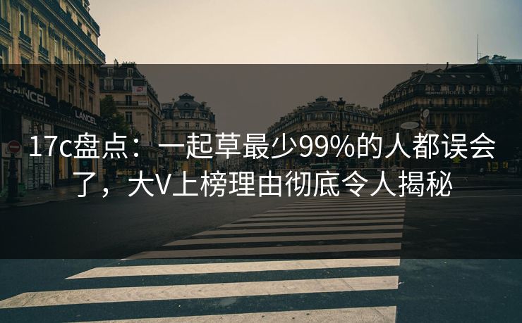 17c盘点:一起草最少99%的人都误会了,大V上榜理由彻底令人揭秘 17c盘点:一起草最少99%的人都误会了,大V上榜理由彻底令人揭秘